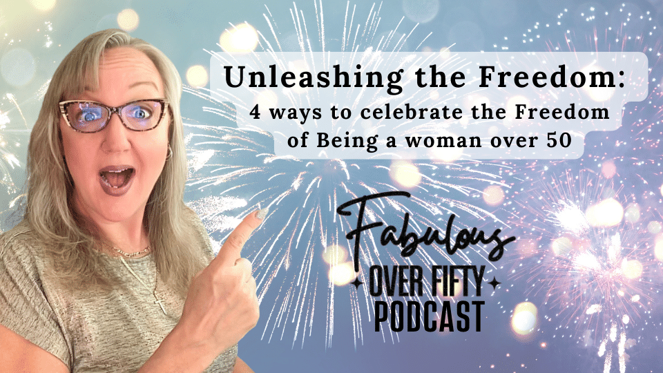 Unleashing the Freedom: 4 ways to celebrate the Freedom of Being a woman over 50